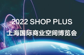 2022 SHOP PLUS上海国际商业空间博览会焕新升级